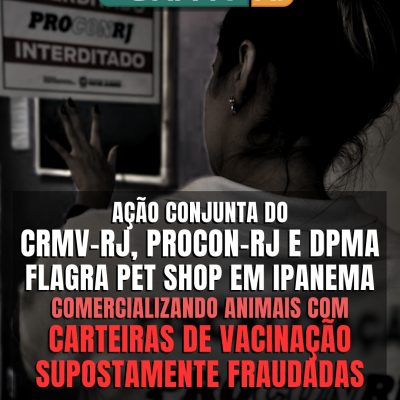 Ação conjunta do CRMV-RJ, Procon-RJ e DPMA flagra pet shop em Ipanema comercializando animais com carteiras de vacinação supostamente fraudadas